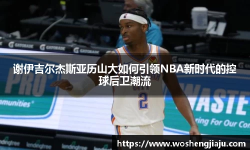 谢伊吉尔杰斯亚历山大如何引领NBA新时代的控球后卫潮流