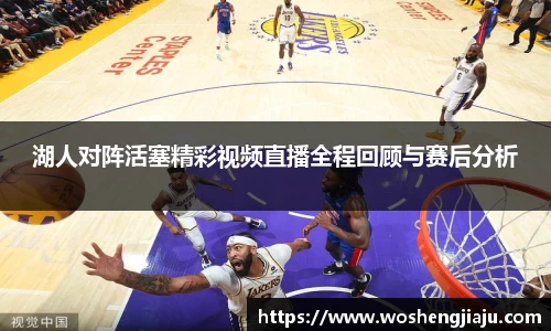 湖人对阵活塞精彩视频直播全程回顾与赛后分析